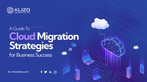A Guide To Cloud Migration Strategies For Business Success - Klizos | Web,  Mobile & SaaS Development Software Company